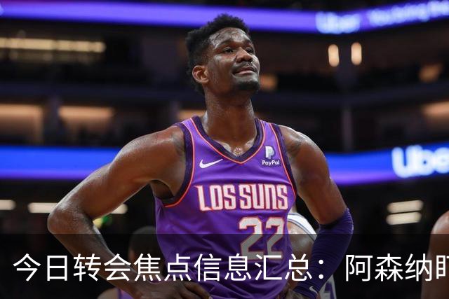 今日转会焦点信息汇总：阿森纳盯上万-比萨卡，准备顶替本·怀特