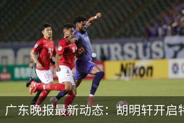 广东晚报最新动态：胡明轩开启特训，杜锋合同到期，徐昕回购前景乐观