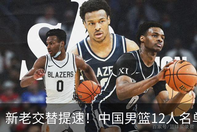 新老交替提速！中国男篮12人名单出炉，王俊杰杨瀚森领衔 徐昕首秀