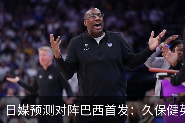 日媒预测对阵巴西首发：久保健英替补 队长板仓滉恐缺阵