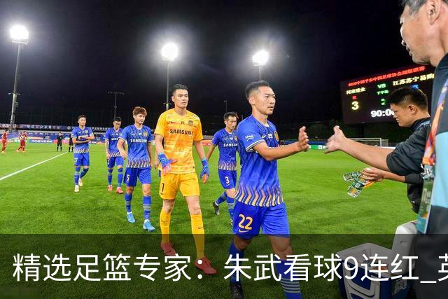 精选足篮专家：朱武看球9连红 英超大师5连红