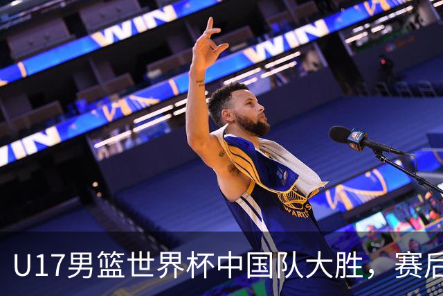 U17男篮世界杯中国队大胜，赛后评分1人最佳2人优秀，最差之人出炉